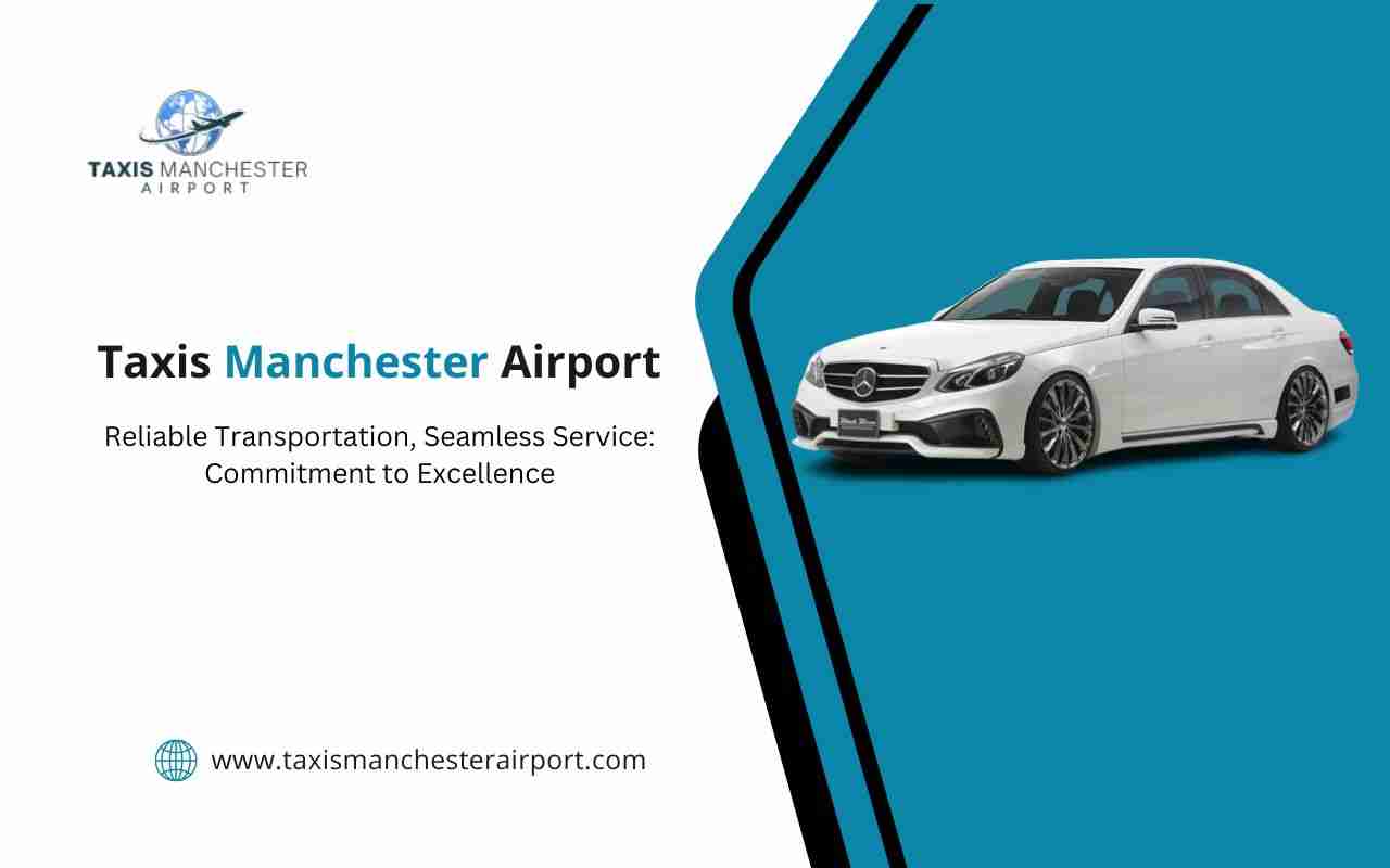 Reliable Transportation, Seamless Service: Taxis Manchester Airport Commitment to Excellence