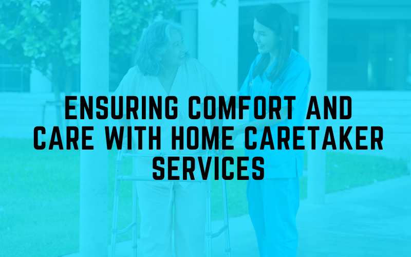 Ensuring Comfort and Care with Home Caretaker Services