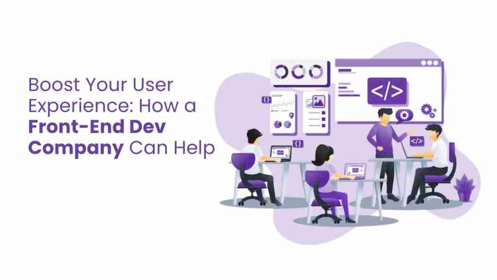 Boost Your User Experience: How a Front-End Dev Company Can Help