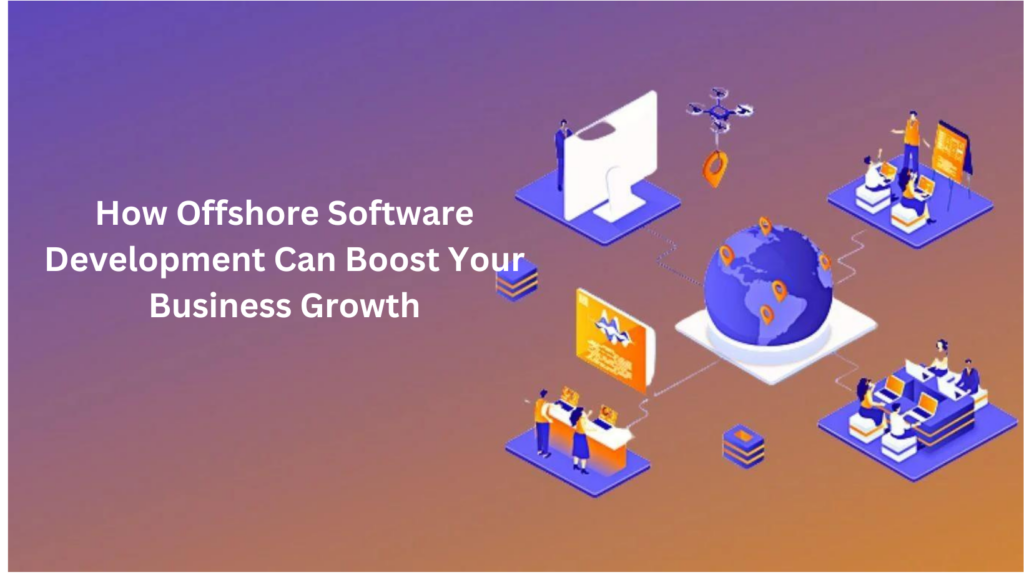 How Offshore Software Development Can Boost Your Business Growth