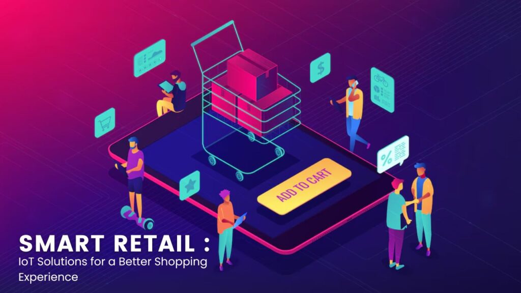 Smart Retail: IoT Solutions for a Better Shopping Experience