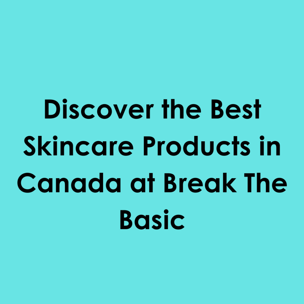 Discover the Best Skincare Products in Canada at Break The Basic