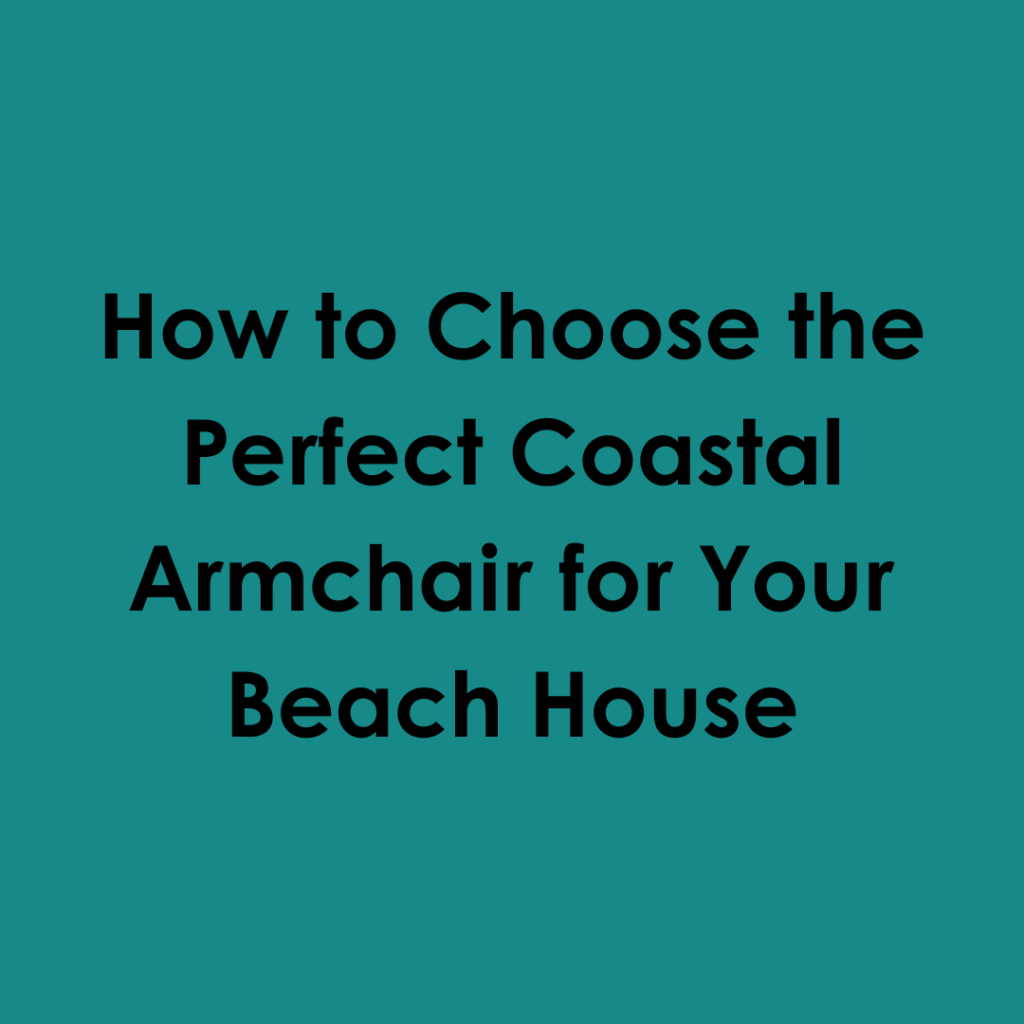 How to Choose the Perfect Coastal Armchair for Your Beach House
