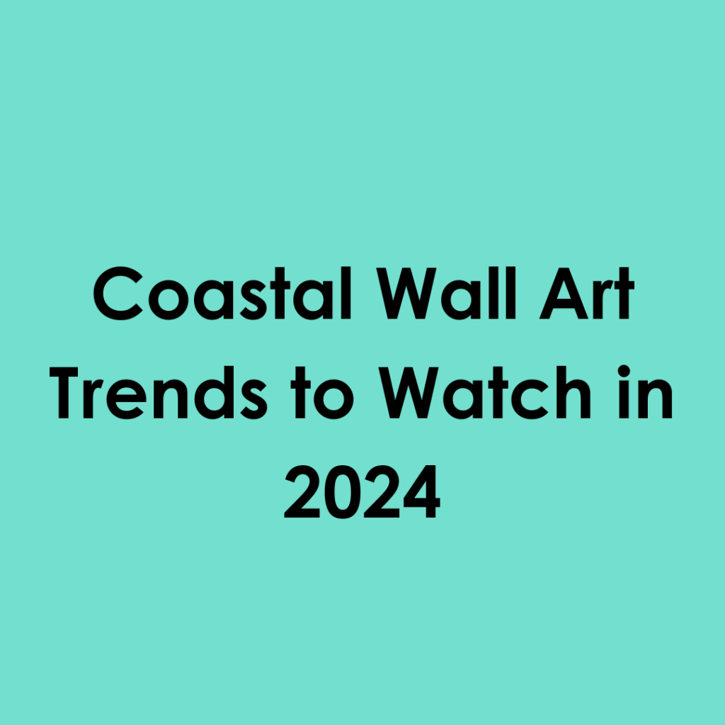 Coastal Wall Art Trends to Watch in 2024