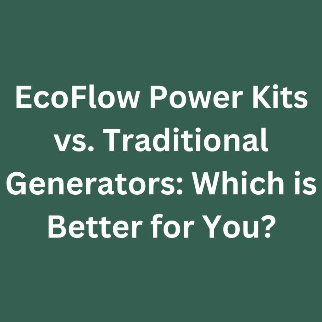 EcoFlow Power Kits vs. Traditional Generators: Which is Better for You?