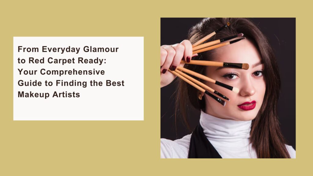 From Everyday Glamour to Red Carpet Ready: Your Comprehensive Guide to Finding the Best Makeup Artists