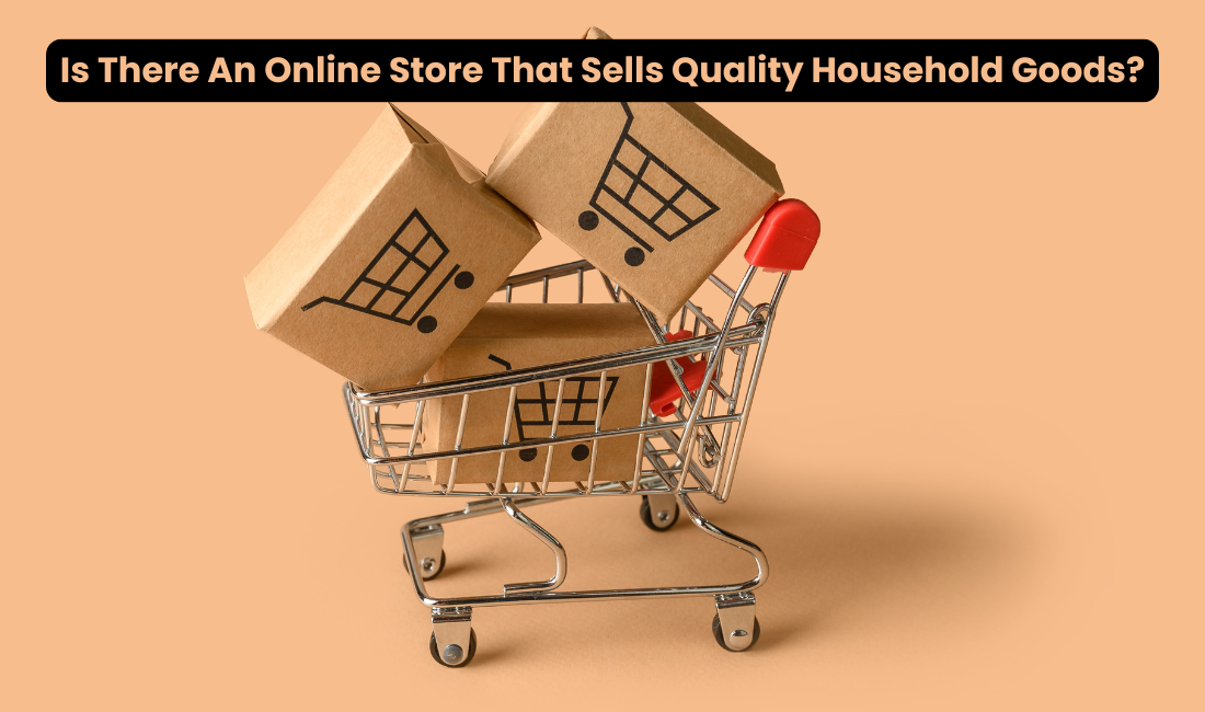 Is There An Online Store That Sells Quality Household Goods?