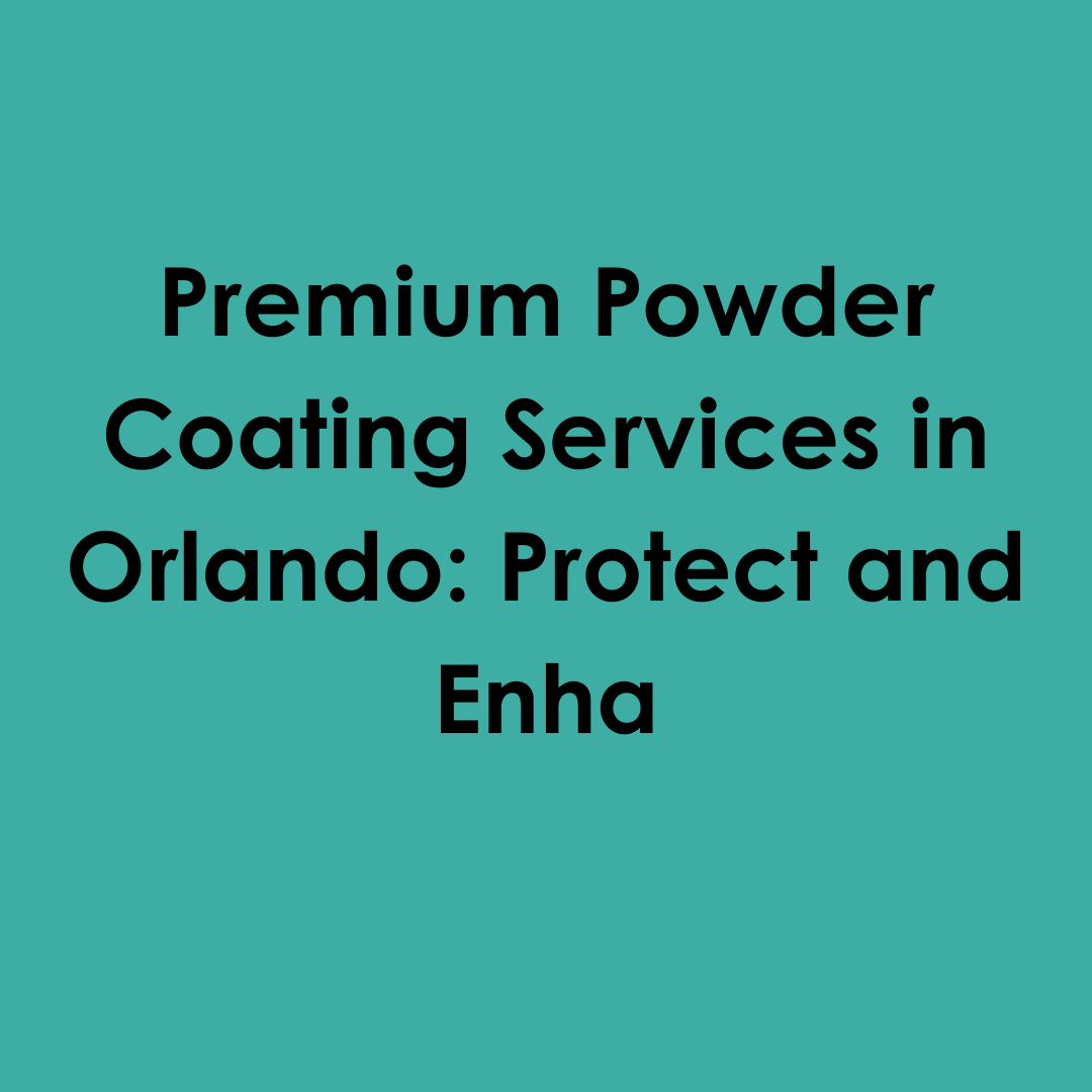 Premium Powder Coating Services in Orlando: Protect and Enha