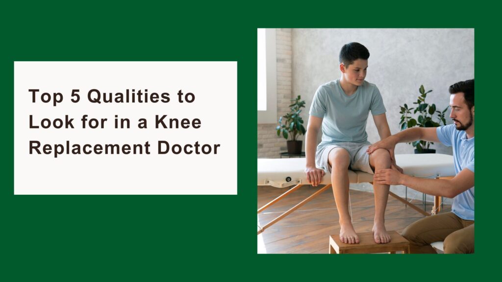 Top 5 Qualities to Look for in a Knee Replacement Doctor
