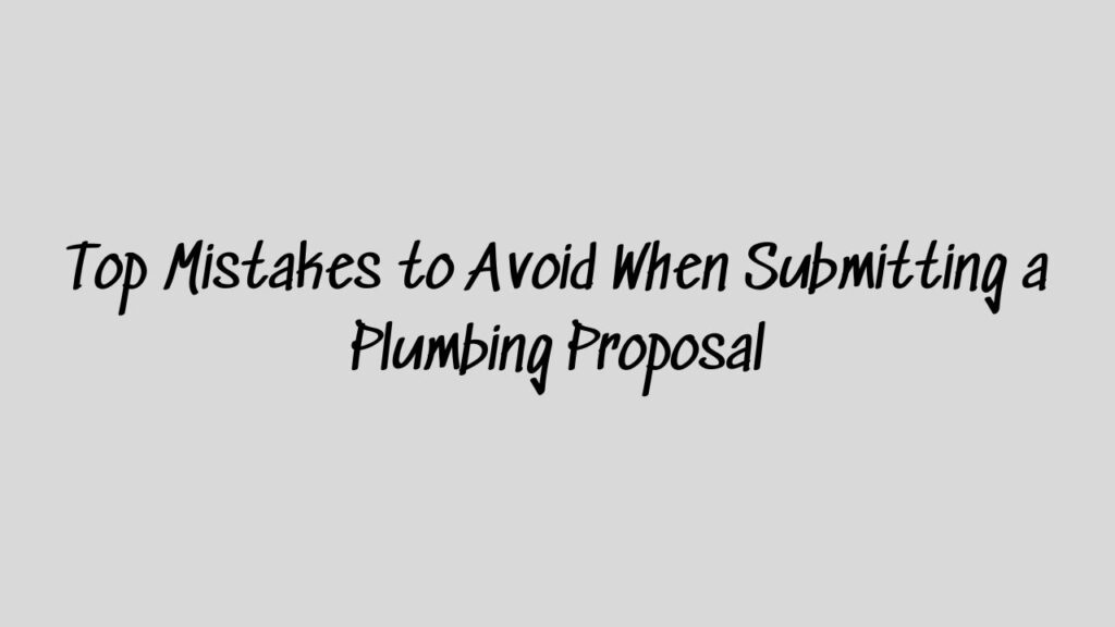 Top Mistakes to Avoid When Submitting a Plumbing Proposal
