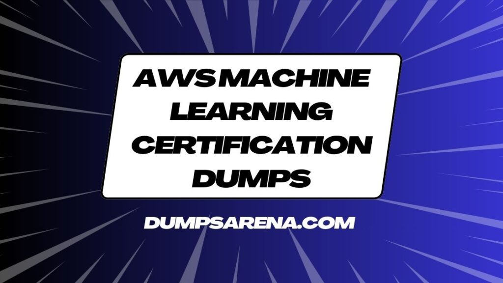 DumpsArena: The Most Updated AWS Machine Learning Exam Dumps