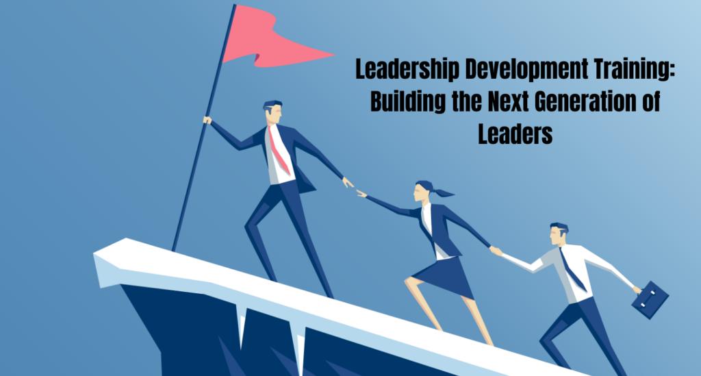 Leadership Development Training: Building the Next Generation of Leaders