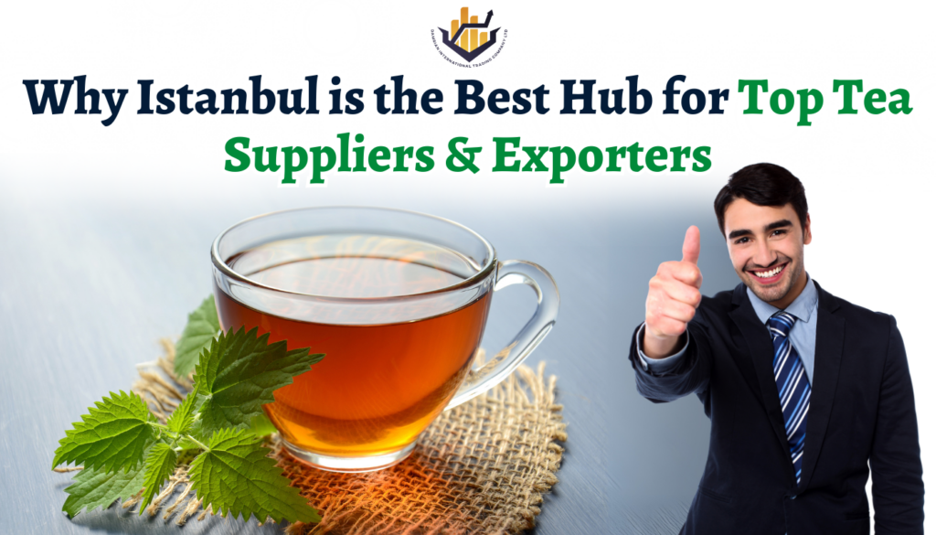 Why Istanbul is the Best Hub for Top Tea Suppliers & Exporters