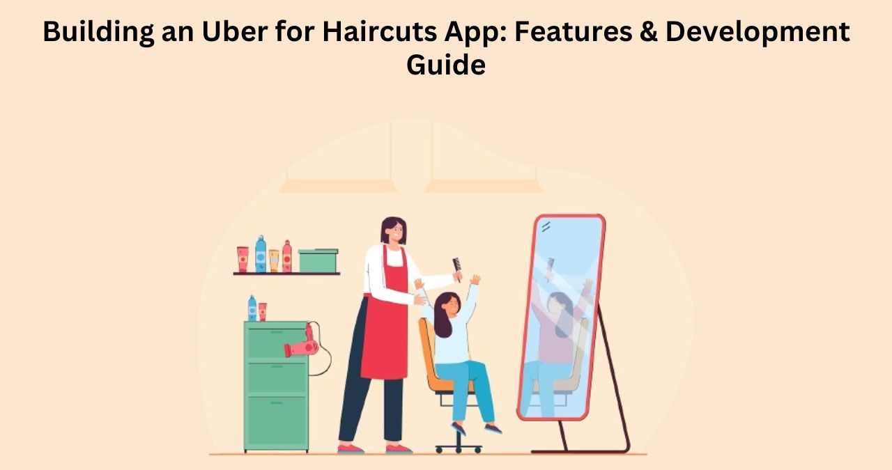Building an Uber for Haircuts App: Features & Development Guide