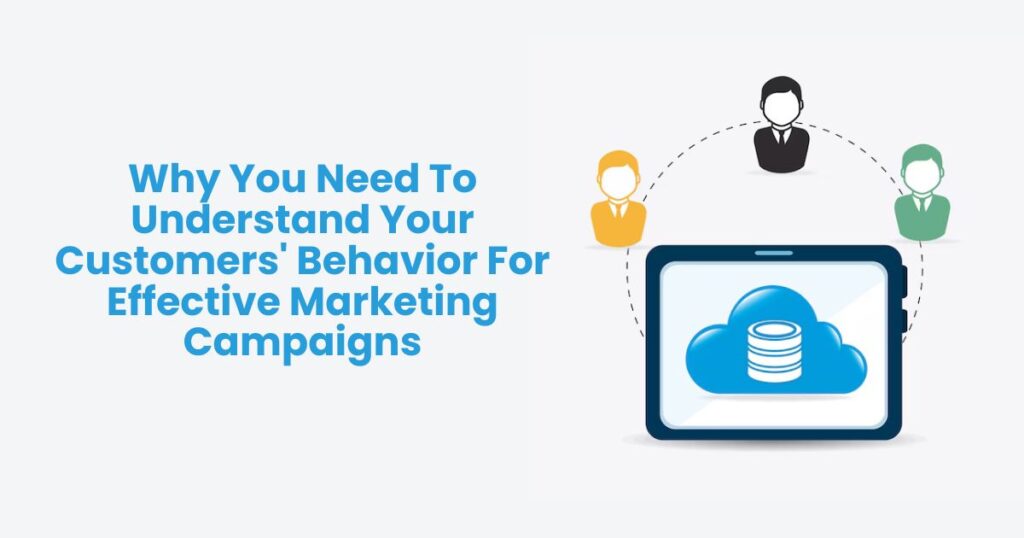 Why You Need To Understand Your Customers’ Behavior For Effective Marketing Campaigns