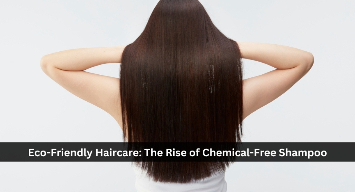 Eco-Friendly Haircare: The Rise of Chemical-Free Shampoo