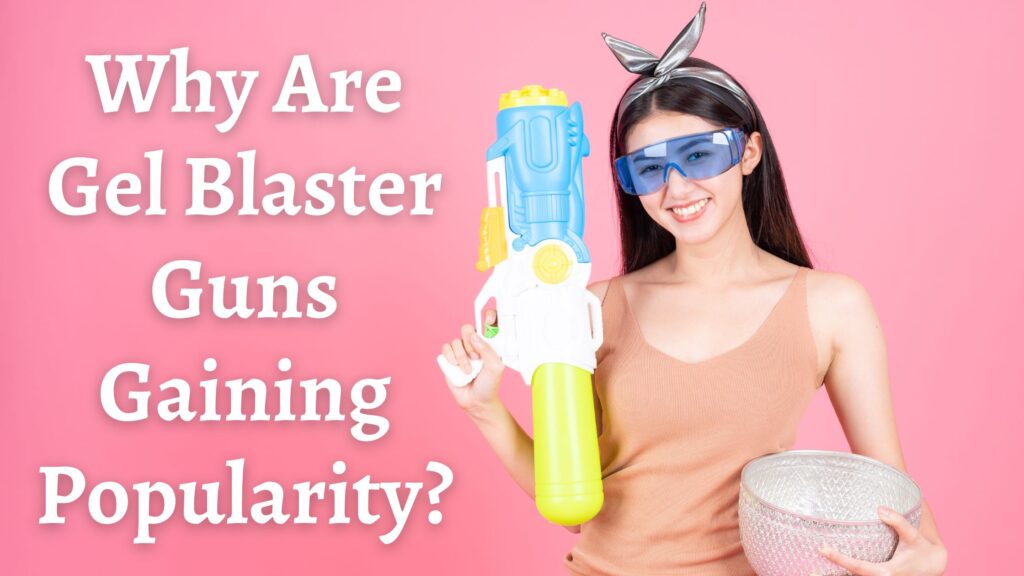 Why Are Gel Blaster Guns Gaining Popularity?