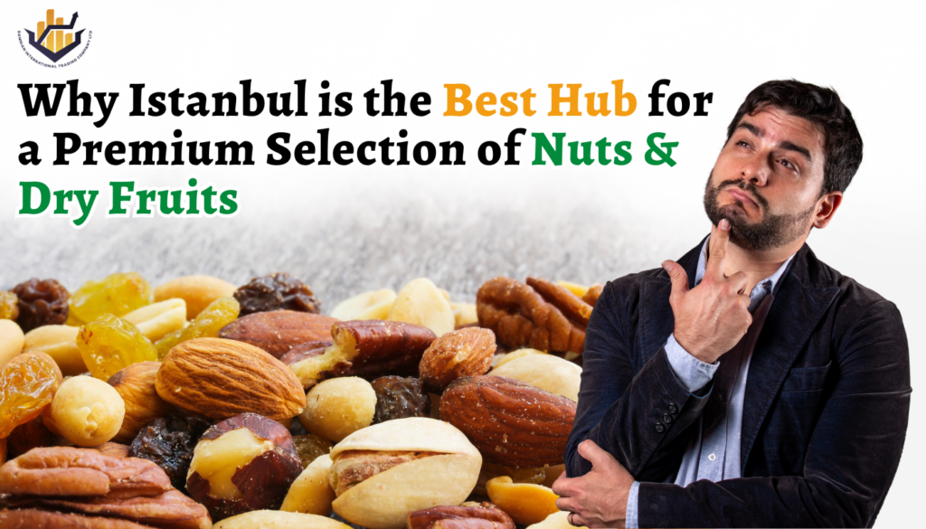 Why Istanbul is the Best Hub for a Premium Selection of Nuts & Dry Fruits