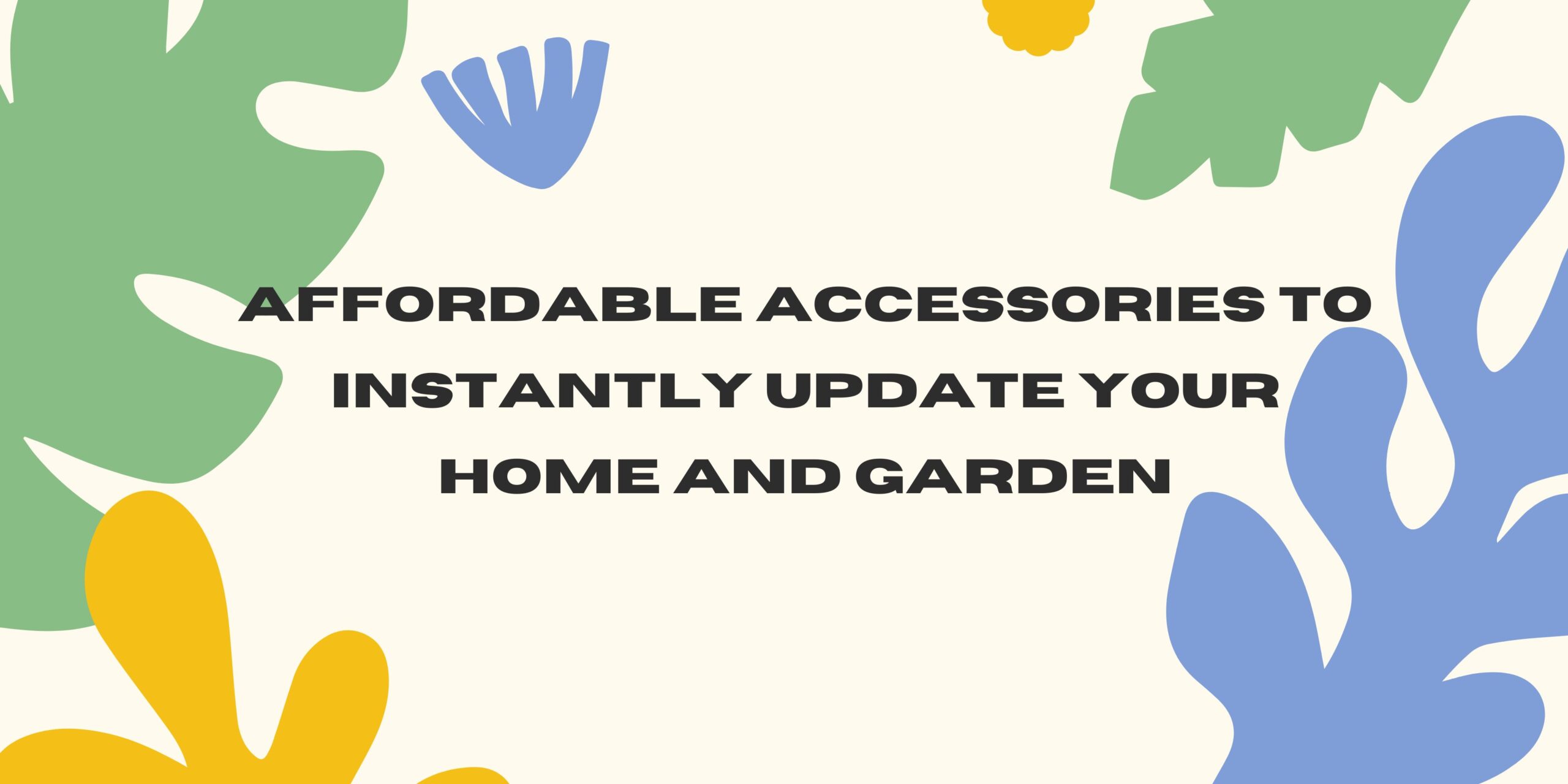 Affordable Accessories to Instantly Update Your Home and Garden