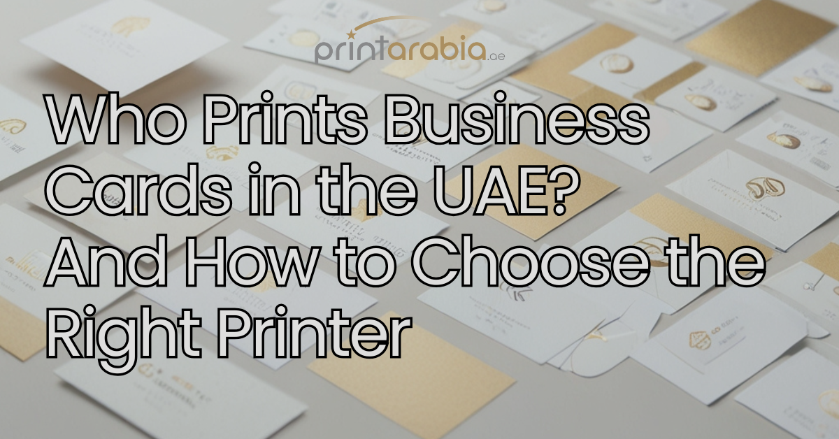 Who Prints Business Cards in UAE? And How to Choose the Right Printer