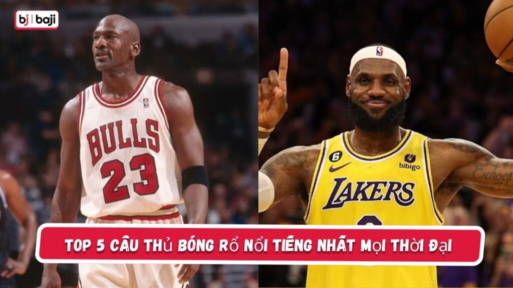 Top 5 cầu thủ bóng rổ nổi tiếng nhất mọi thời đại