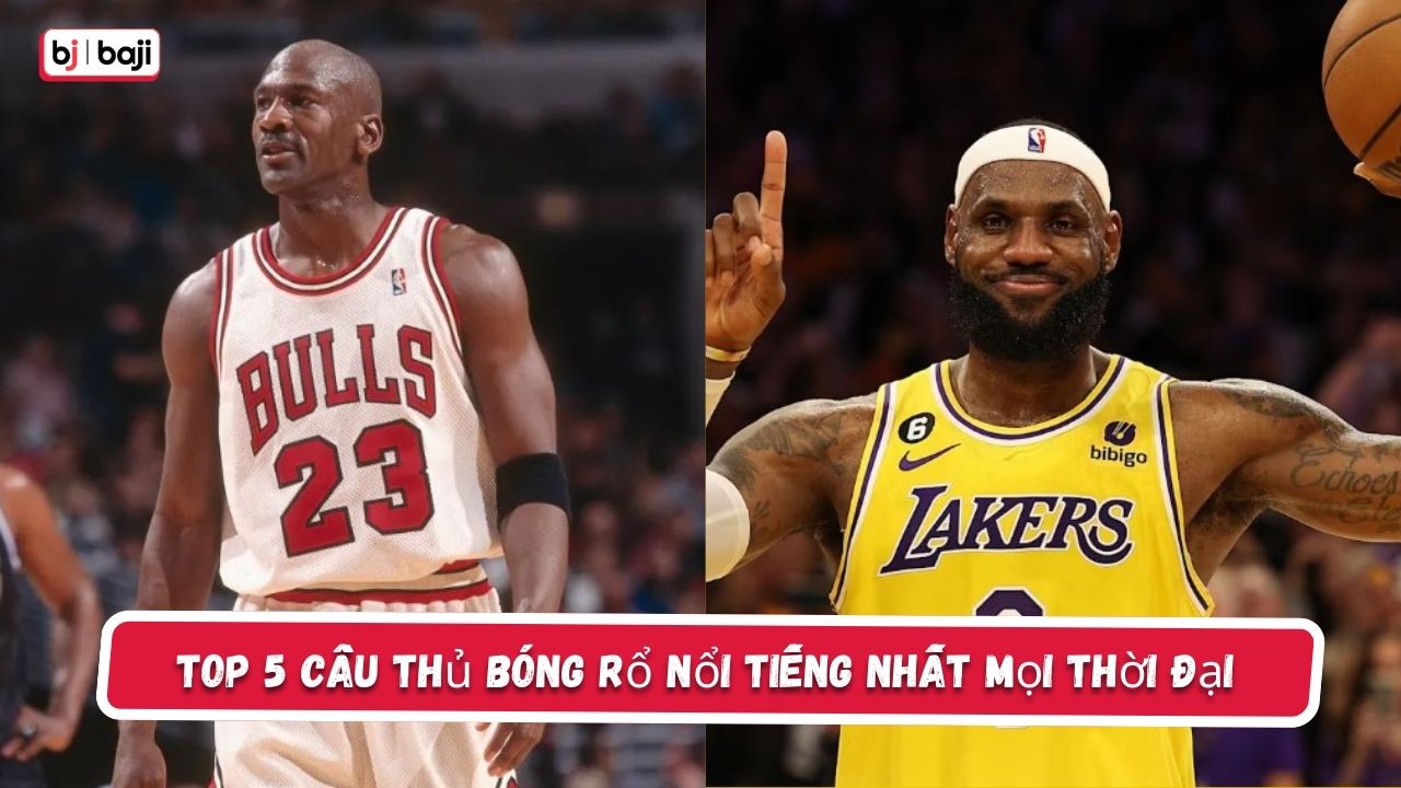 Top 5 cầu thủ bóng rổ nổi tiếng nhất mọi thời đại